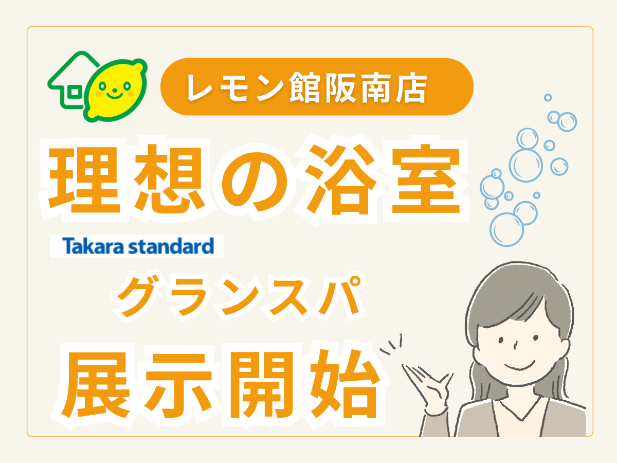 レモン館阪南店の展示システムバスが新しくなります。タカラスタンダードのグランスパ。レモン館では女性アドバイザーが親身にアドバイス。